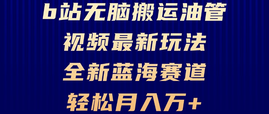 （13155期）B站无脑搬运油管视频最新玩法，轻松月入过万，小白轻松上手，全新蓝海赛道-蓝悦项目网