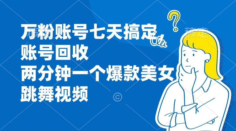 （13136期）万粉账号七天搞定，账号回收，两分钟一个爆款美女跳舞视频-蓝悦项目网