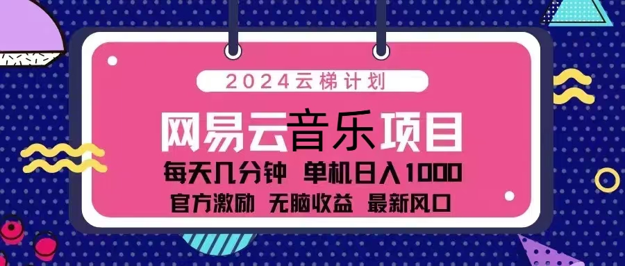 （13263期）2024云梯计划 网易云音乐项目：每天几分钟 单机日入1000 官方激励 无脑…-蓝悦项目网