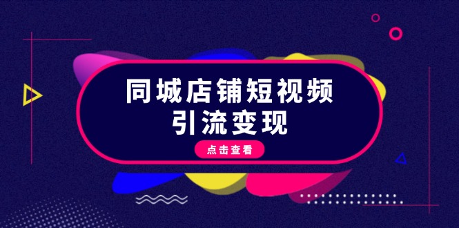 （13240期）同城店铺短视频引流变现：掌握抖音平台规则，打造爆款内容，实现流量变现-蓝悦项目网