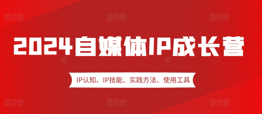 2024自媒体IP成长营，IP认知、IP技能、实践方法、使用工具、嘉宾分享等-蓝悦项目网