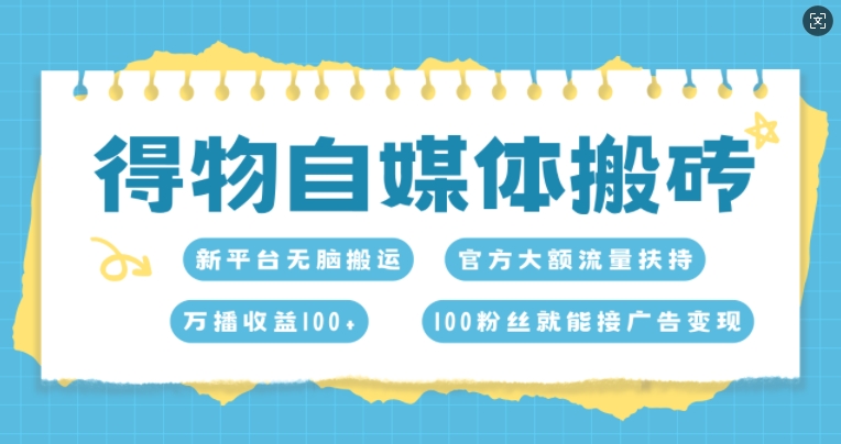 得物自媒体搬砖，万播收益100+，官方大额流量扶持，100粉丝就能接广告变现-蓝悦项目网