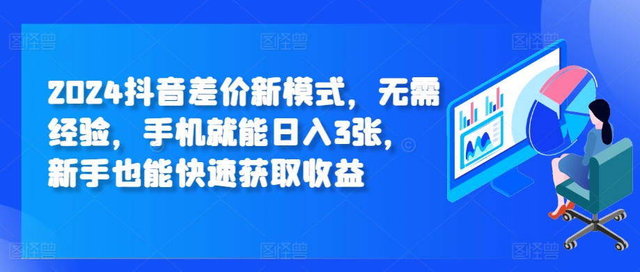 2024抖音视频价格差创新模式，无需经验，手机就能日入3张，初学者也能快速获得收益-蓝悦项目网