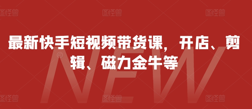 全新快手视频短视频卖货课，开实体店、视频剪辑、磁力金牛等-蓝悦项目网