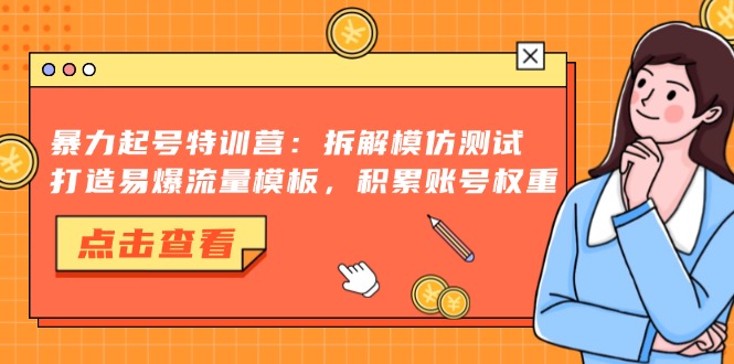 （13184期）暴力起号特训营：拆解模仿测试，打造易爆流量模板，积累账号权重-蓝悦项目网