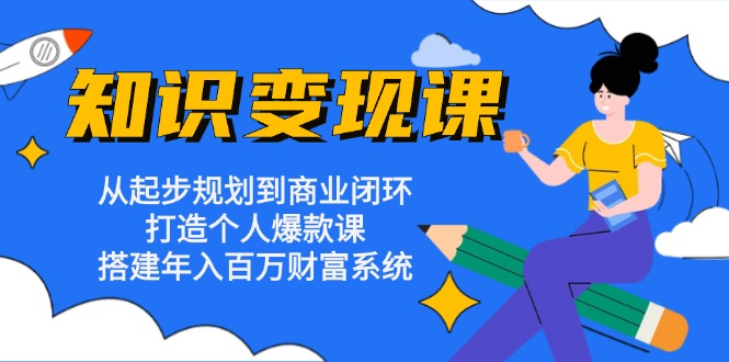 （13185期）知识变现课：从起步规划到商业闭环 打造个人爆款课 搭建年入百万财富系统-蓝悦项目网