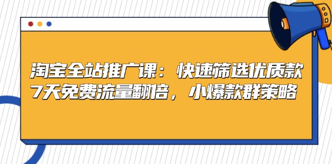 （13184期）淘宝全站推广课：快速筛选优质款，7天免费流量翻倍，小爆款群策略-蓝悦项目网