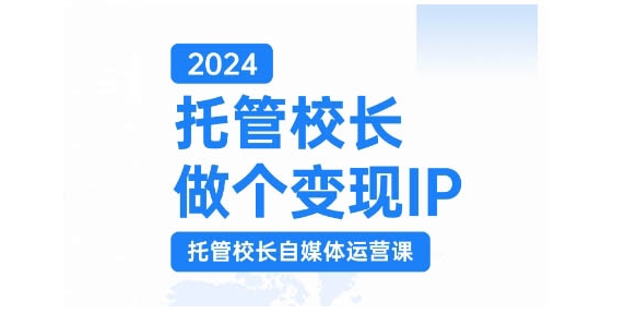 2024代管校领导做一个转现IP，代管校领导新媒体运营课，运用小视频完成教学区盈利翻一番-蓝悦项目网