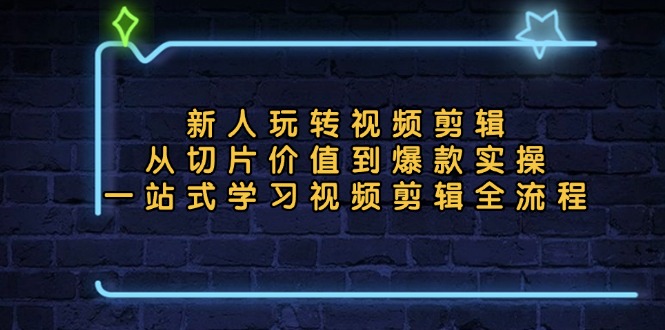 （13178期）新人玩转视频剪辑：从切片价值到爆款实操，一站式学习视频剪辑全流程-蓝悦项目网