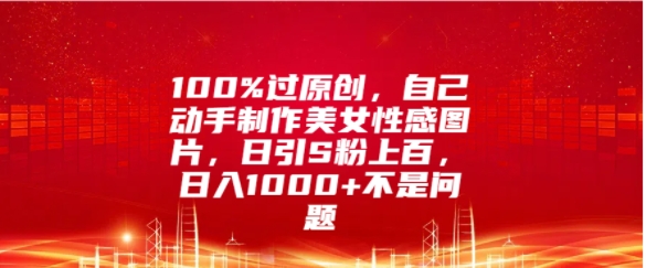 100%过原创设计，自己动手制作美女照片，日引S粉几百，日入多张不是事-蓝悦项目网