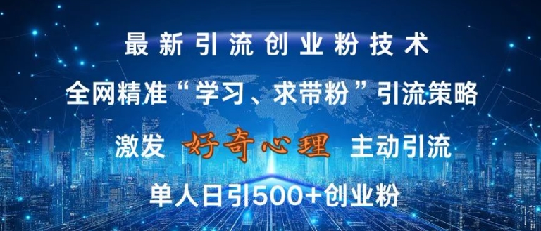 激发好奇心，全网精准‘学习、求带粉’引流技术，无封号风险，单人日引500+创业粉【揭秘】-蓝悦项目网