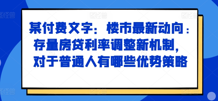 某付费文章：房市最新动态，存量房贷利率调节创新机制，对于普通人有什么优势对策-蓝悦项目网