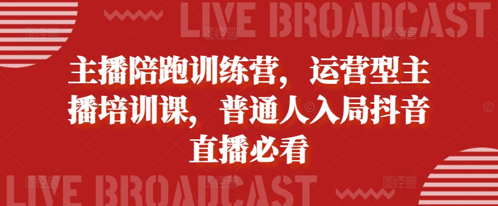 网络主播陪跑夏令营，经营型网红培训课，平常人进入抖音直播间必读-蓝悦项目网