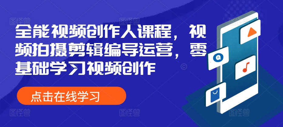 全能型短视频创作人课程内容，视频拍摄剪辑导演经营，零基础学习短视频创作-蓝悦项目网