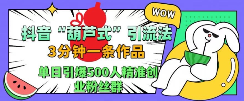 抖音葫芦式引流法，三分钟一条作品，单日引爆抖音500人精准创业粉丝群【揭秘】-蓝悦项目网