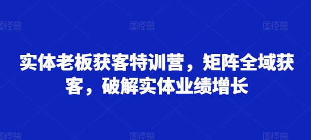 实体线老总拓客夏令营，引流矩阵示范区拓客，破译实体线业绩提升-蓝悦项目网