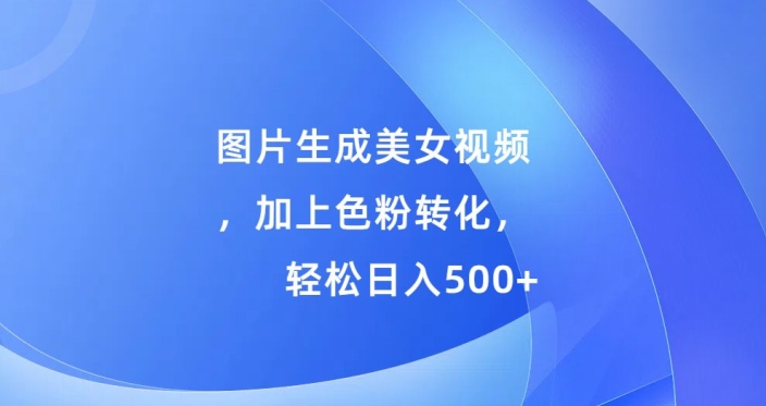 图片生成美女视频，加上色粉转化，轻松日入5张-蓝悦项目网