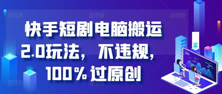 快手短剧计算机运送2.0游戏玩法，不违规，100%过原创设计-蓝悦项目网