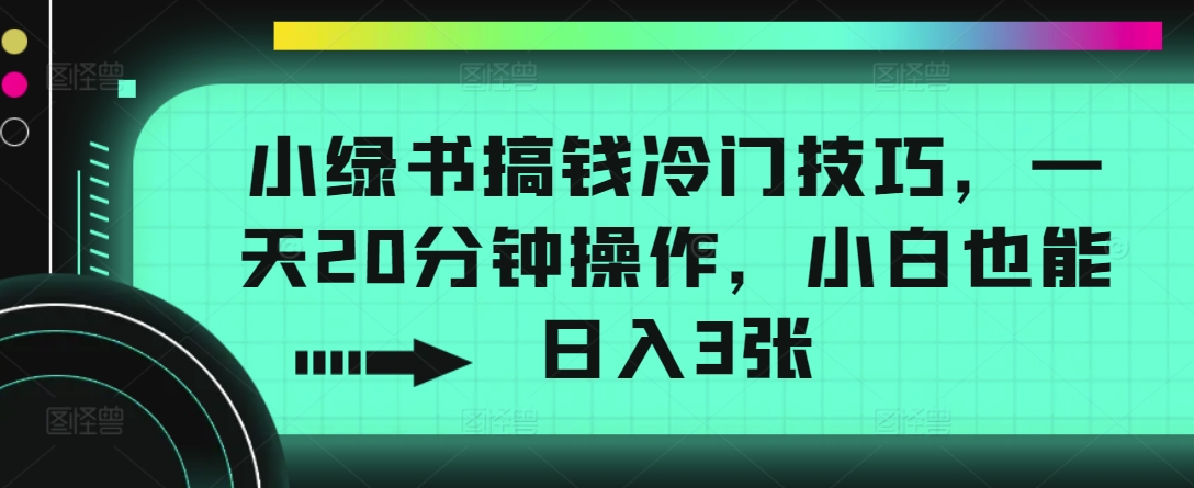 小绿书弄钱小众方法，一天20min实际操作，新手也可以日入3张-蓝悦项目网