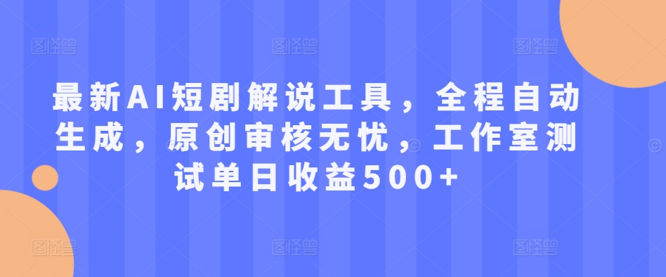 全新AI短剧剧本讲解专用工具，全过程一键生成，原创设计审批安心，个人工作室检测单日盈利500 【揭密】-蓝悦项目网