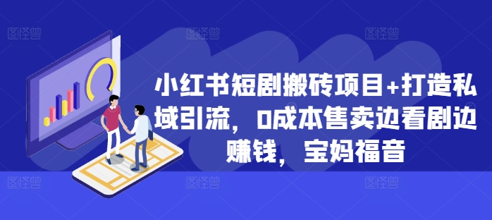 小红书的短剧剧本搬砖项目 打造出私域引流，0成本费出售边追剧边挣钱，宝妈妈福利【揭密】-蓝悦项目网