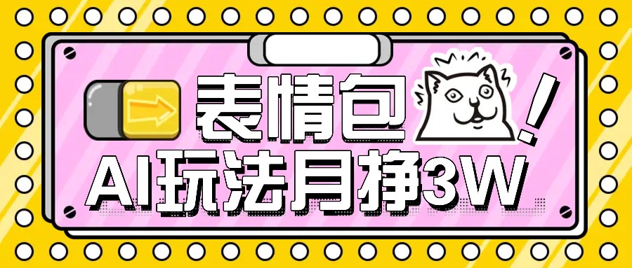 AI表情图，1个月赚了35000，多种多样变现模式，教你如何-蓝悦项目网