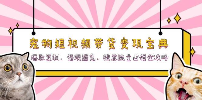 小宠物短视频卖货转现秘笈：爆品拷贝、违反规定防止、精准流量攻占攻略大全-蓝悦项目网