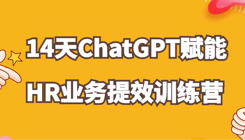 ChatGPT创变HR业务流程提质增效14天夏令营，从小白到应用大神在HR工作上灵活应用-蓝悦项目网