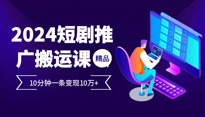 2024最火爆的项目短剧推广搬运实操课10分钟一条，单条变现10万+-蓝悦项目网