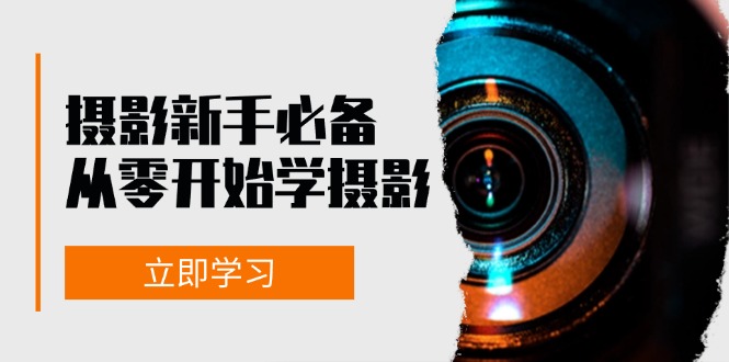 初学者从零开始学拍摄：器械、光源、构图法、实战演练拍照及后期修图，课程内容丰富多彩，实操性强-蓝悦项目网