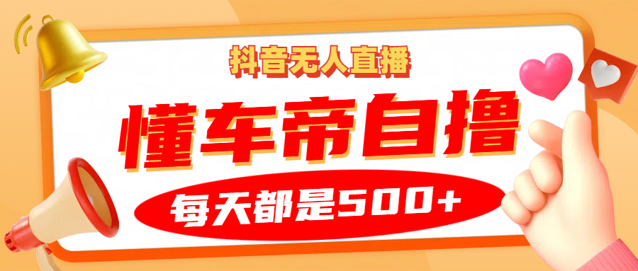 抖音无人直播“懂车帝”自撸玩法，每天2小时收益500+-蓝悦项目网