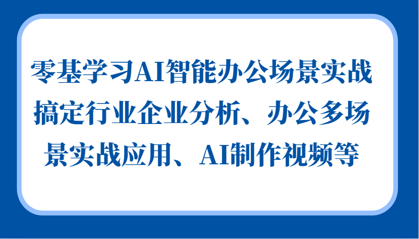 零基学习AI智能办公场景实战，搞定行业企业分析、办公多场景实战应用、AI制作视频等-蓝悦项目网