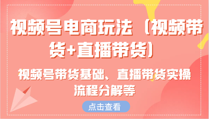 微信视频号电商玩法（短视频带货 直播卖货）含视频号带货基本、直播卖货实际操作步骤溶解等-蓝悦项目网