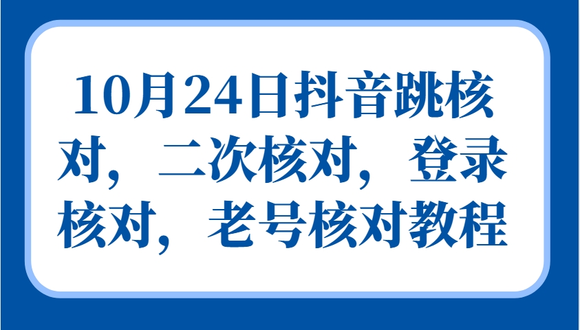 10月24日抖音视频跳核查，二次核查，登陆核查，旧号核查实例教程-蓝悦项目网