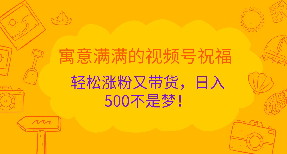 寓意满满的视频号祝福，轻松涨粉又带货，日入500不是梦！-蓝悦项目网