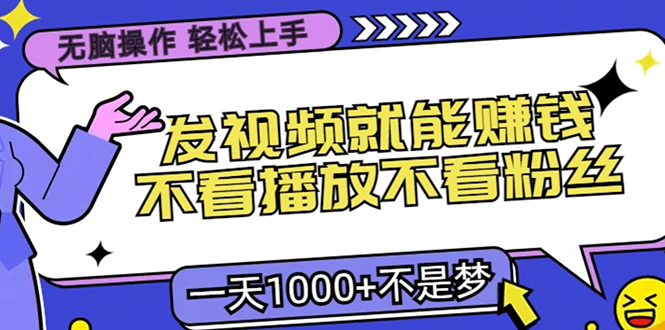 （13283期）无脑操作，只要发视频就能赚钱？不看播放不看粉丝，小白轻松上手，一天…-蓝悦项目网