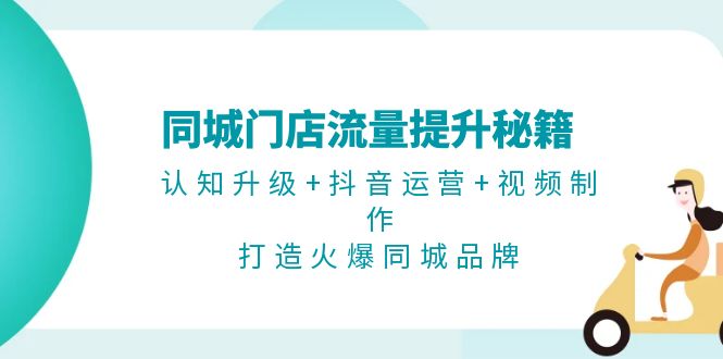 （13280期）同城门店流量提升秘籍：认知升级+抖音运营+视频制作，打造火爆同城品牌-蓝悦项目网