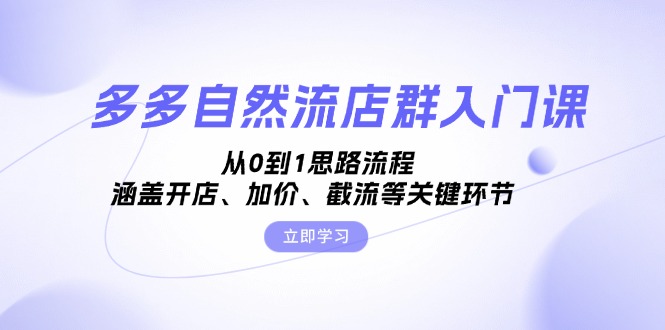 （13279期）多多自然流店群入门课，从0到1思路流程，涵盖开店、加价、截流等关键环节-蓝悦项目网