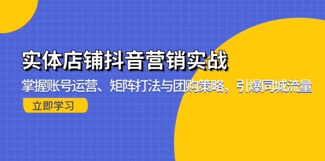 （13288期）实体店铺抖音营销实战：掌握账号运营、矩阵打法与团购策略，引爆同城流量-蓝悦项目网