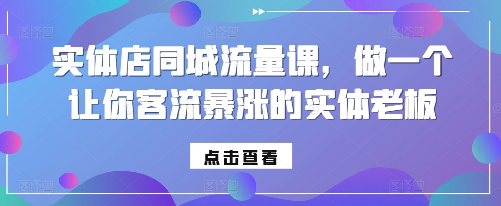 实体店同城流量课，做一个让你客流暴涨的实体老板-蓝悦项目网