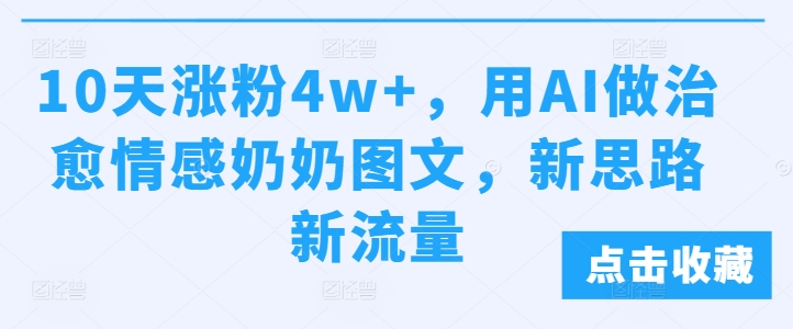 10天涨粉4w+，用AI做治愈情感奶奶图文，新思路新流量-蓝悦项目网