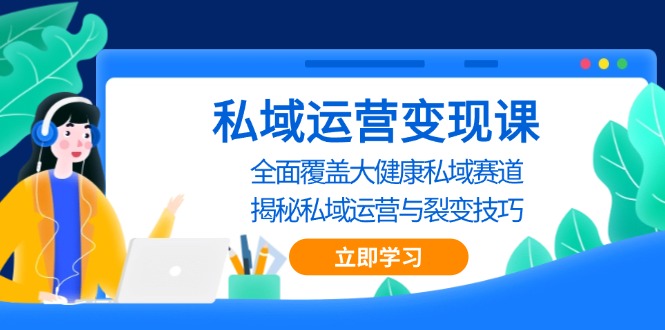 （13440期）私域 运营变现课，全面覆盖大健康私域赛道，揭秘私域 运营与裂变技巧-蓝悦项目网