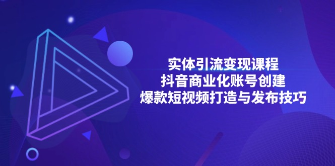 （13428期）实体线引流变现课程内容；抖音商业化账户建立；爆款短视频打造出与公布方法-蓝悦项目网