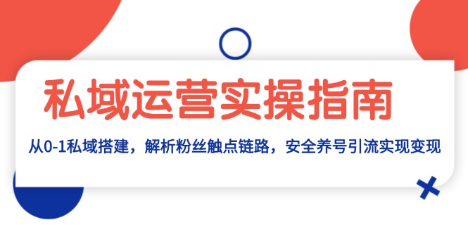 （13414期）私域流量运营实际操作手册：从0-1公域构建，分析粉丝们接触点链接，安全性起号引流变现-蓝悦项目网