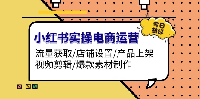 （13394期）小红书的实际操作网店运营：流量获取/店面设定/商品上架/视频编辑/爆品素材制作-蓝悦项目网