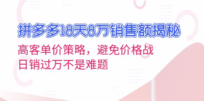 （13383期）拼多多18天8万销售额揭秘：高客单价策略，避免价格战，日销过万不是难题-蓝悦项目网