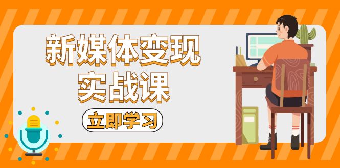 （13380期）新媒体变现实战课：短视频+直播带货，拍摄、剪辑、引流、带货等-蓝悦项目网