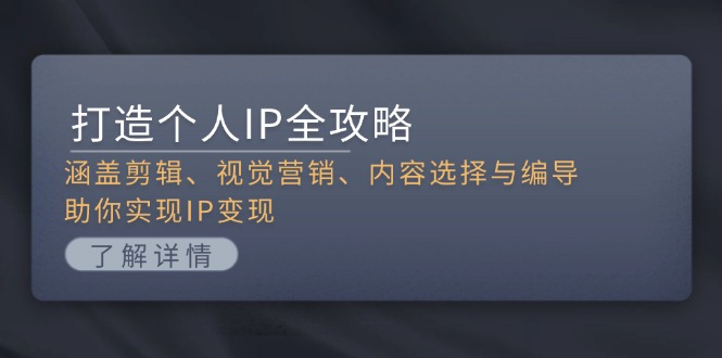 （13368期）打造个人IP全攻略：涵盖剪辑、视觉营销、内容选择与编导，助你实现IP变现-蓝悦项目网