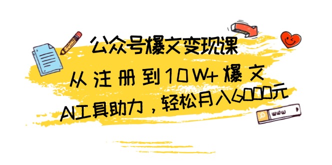 （13365期）公众号爆文变现课：从注册到10W+爆文，AI工具助力，轻松月入6000元-蓝悦项目网