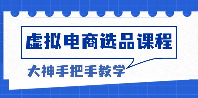 （13314期）虚拟电商选品课程：解决选品难题，突破产品客单天花板，打造高利润电商-蓝悦项目网